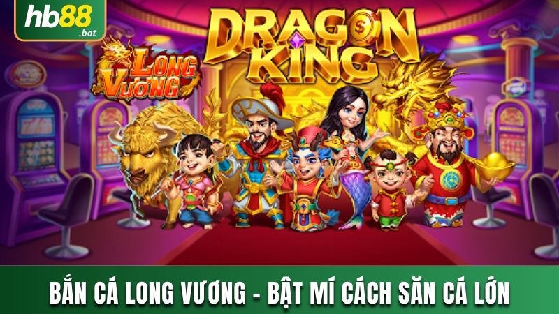 BẮN CÁ LONG VƯƠNG - BẬT MÍ CÁCH SĂN CÁ LỚN CHUYÊN NGHIỆP 7 BẮN CÁ LONG VƯƠNG