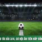 PHÂN TÍCH KÈO TÀI XỈU 3/4, CƠ HỘI ĂN TIỀN HẤP DẪN KHI CÁ CƯỢC 11 TÀI XỈU 3/4