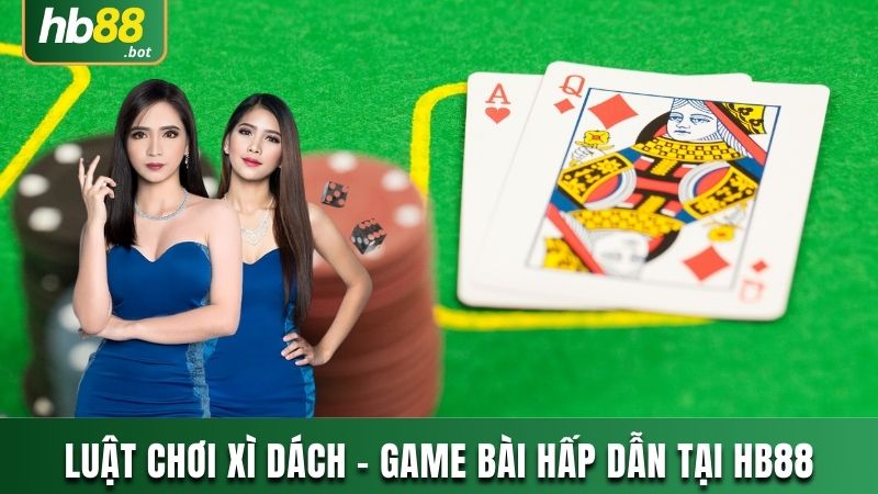 LUẬT CHƠI XÌ DÁCH - SẢN PHẨM GAME BÀI HẤP DẪN TẠI HB88 7 XÌ DÁCH